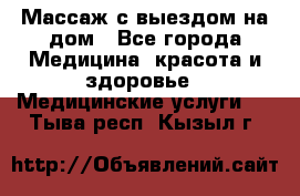 Массаж с выездом на дом - Все города Медицина, красота и здоровье » Медицинские услуги   . Тыва респ.,Кызыл г.